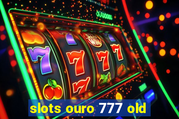 slots ouro 777 old